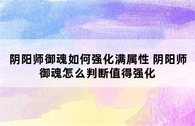 阴阳师御魂如何强化满属性 阴阳师御魂怎么判断值得强化